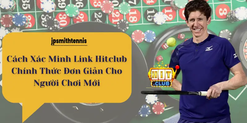 Cách Xác Minh Link Hitclub Chính Thức Đơn Giản Cho Người Chơi Mới